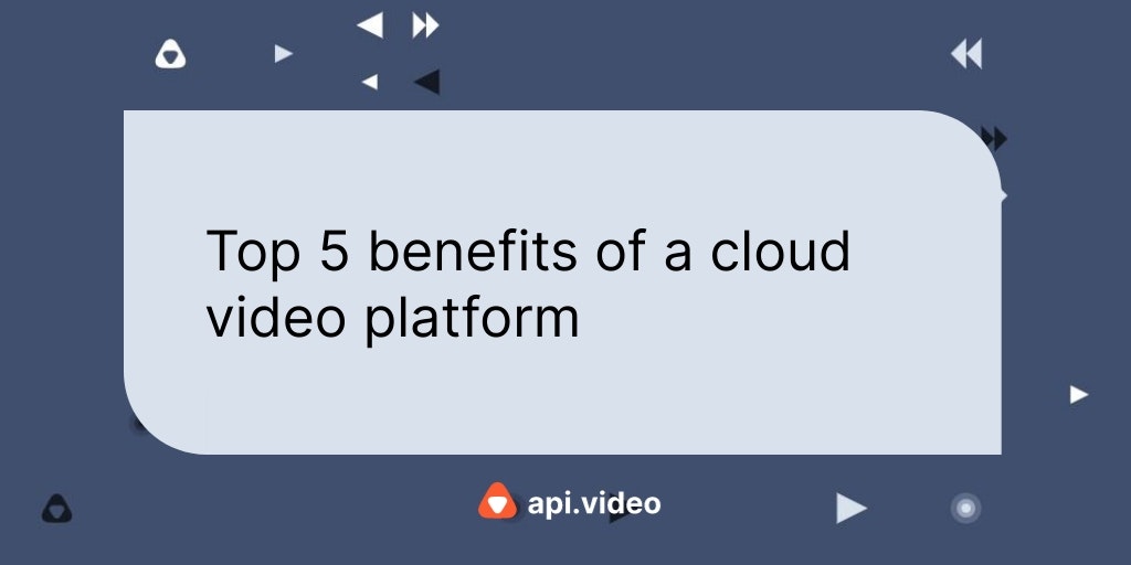 Top 5 benefits of a cloud video platform