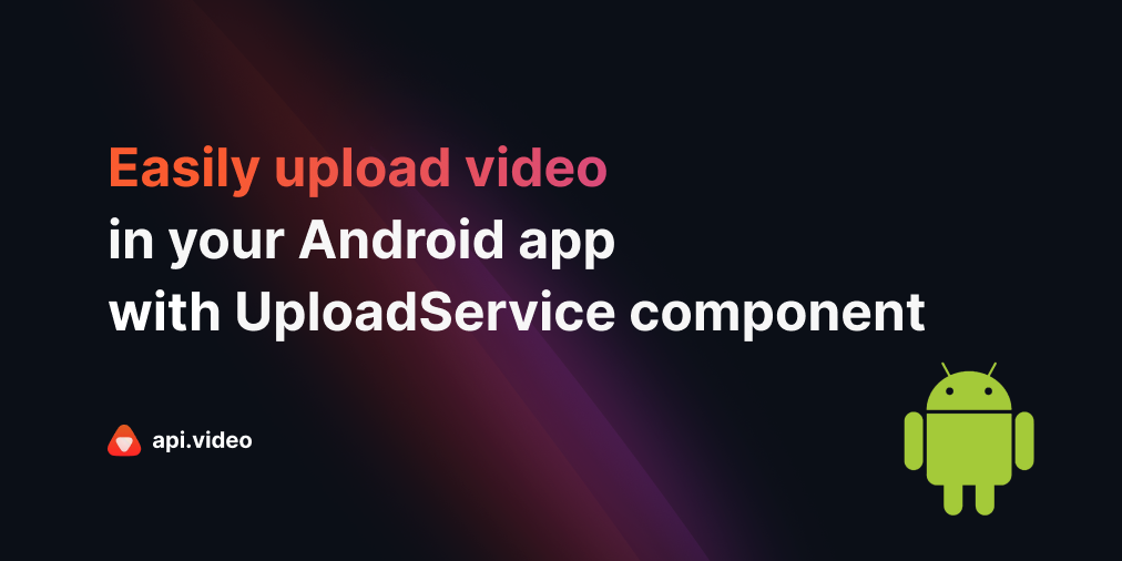 How to easily upload videos on your Android app with an Android Service?