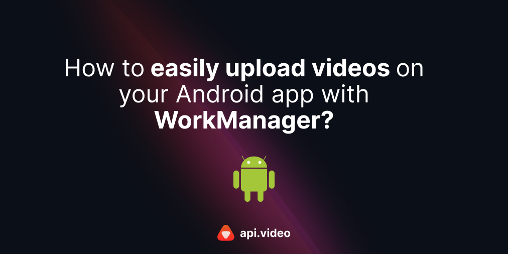 How to easily upload videos on your Android app with WorkManager?