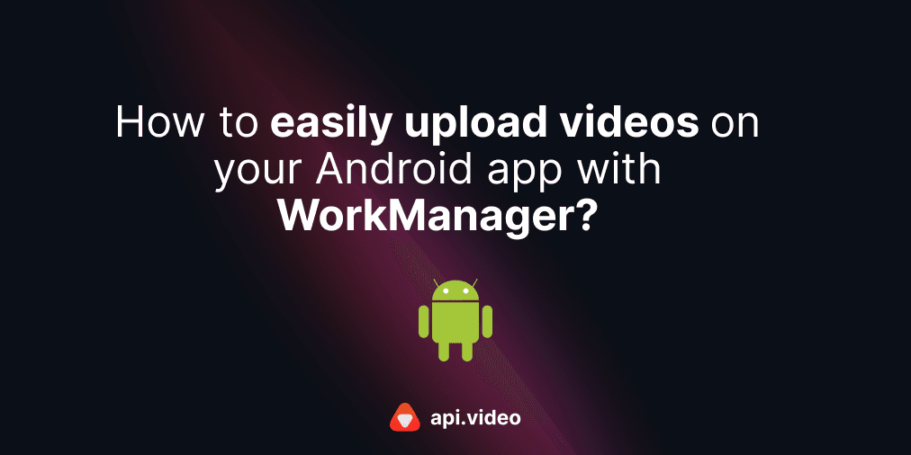 Easily upload videos on your Android app with WorkManager