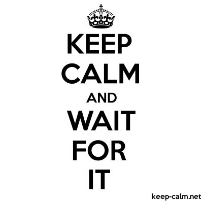 keep calm and wait for it"