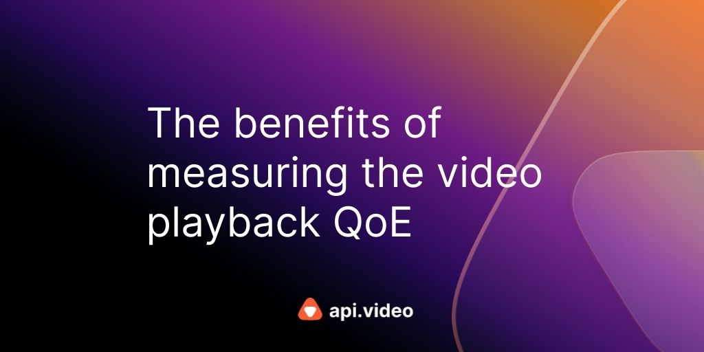 Benefits of measuring the video playback QoE